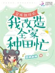 穿成继母后,我改造全家种田忙 穿成继母后,我改造全家种田忙